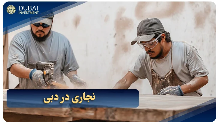 نجاری در دبی: شرایط مهاجرت نجار به امارات در سال 2025